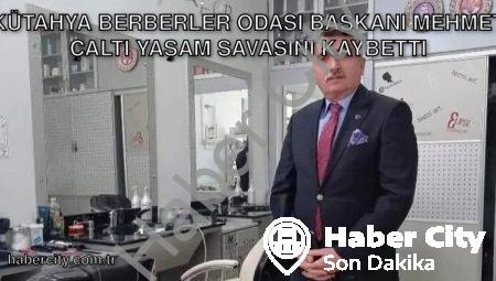 Kütahya Berberler Odası Başkanı Mehmet Çaltı Yaşam Savaşını Kaybetti