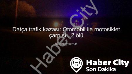 Datça trafik kazası: Otomobil ile motosiklet çarpıştı, 2 ölü