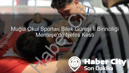 Muğla Okul Sporları Bilek Güreşi İl Birinciliği Menteşe’de Nefes Kesti