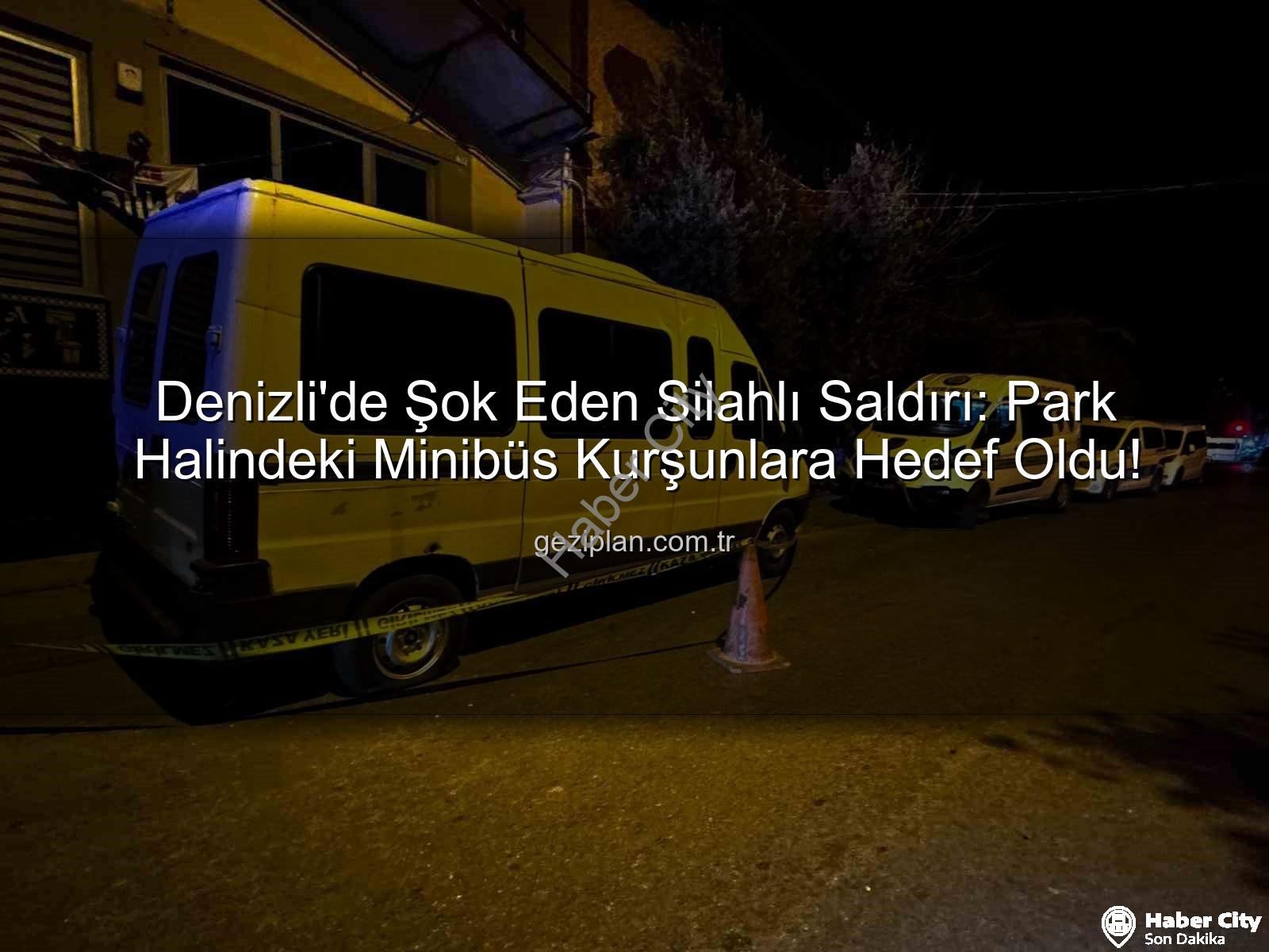 minibüse silahlı saldırı - Denizli'de Park Halindeki Minibüse Silahlı Saldırı: Şüpheliler Aranıyor