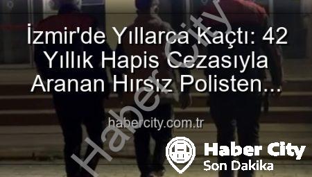 İzmir’de Yıllarca Kaçtı: 42 Yıllık Hapis Cezasıyla Aranan Hırsız Polisten Kaçamadı!