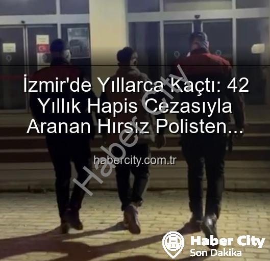 İzmir'de Yıllarca Kaçtı: 42 Yıllık Hapis Cezasıyla Aranan Hırsız Polisten Kaçamadı!