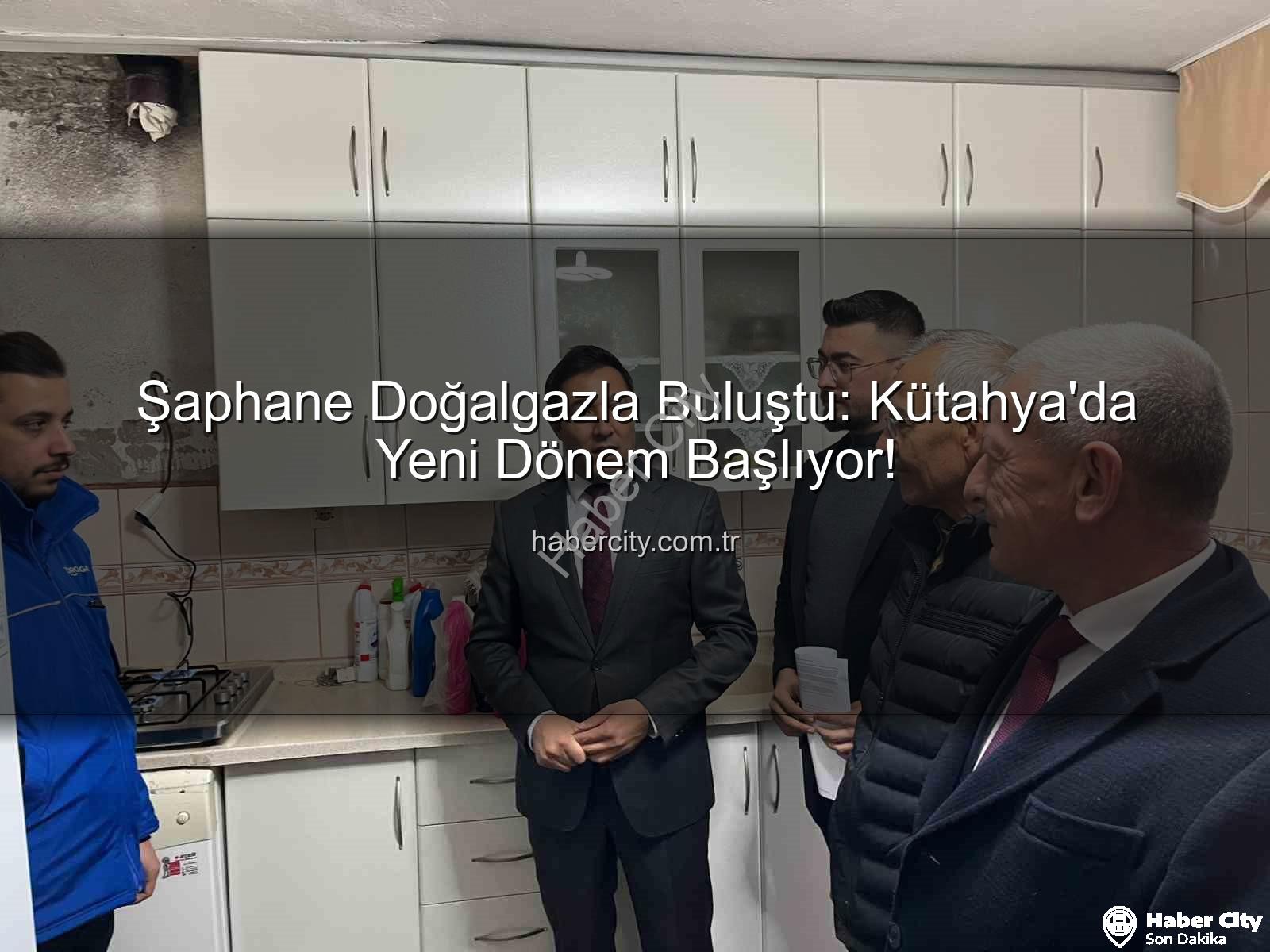 Şaphane doğalgaz - Şaphane Doğalgazla Buluştu: Kütahya'da Yeni Dönem Başlıyor!