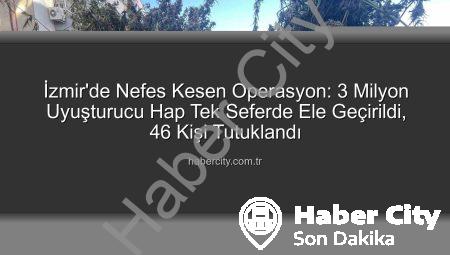 İzmir’de Nefes Kesen Operasyon: 3 Milyon Uyuşturucu Hap Tek Seferde Ele Geçirildi, 46 Kişi Tutuklandı