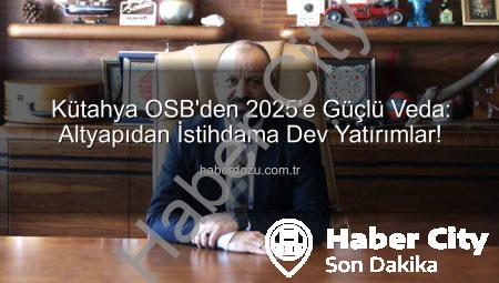Kütahya OSB 2025’te Dev Yatırımlarla Geleceğe Yön Verdi: Altyapıdan İstihdama Kapsamlı Değerlendirme
