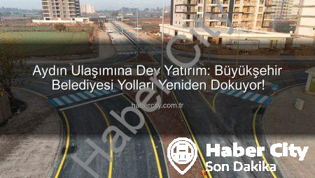 Aydın Ulaşımına Dev Yatırım: Büyükşehir Belediyesi Yolları Yeniden Dokuyor!