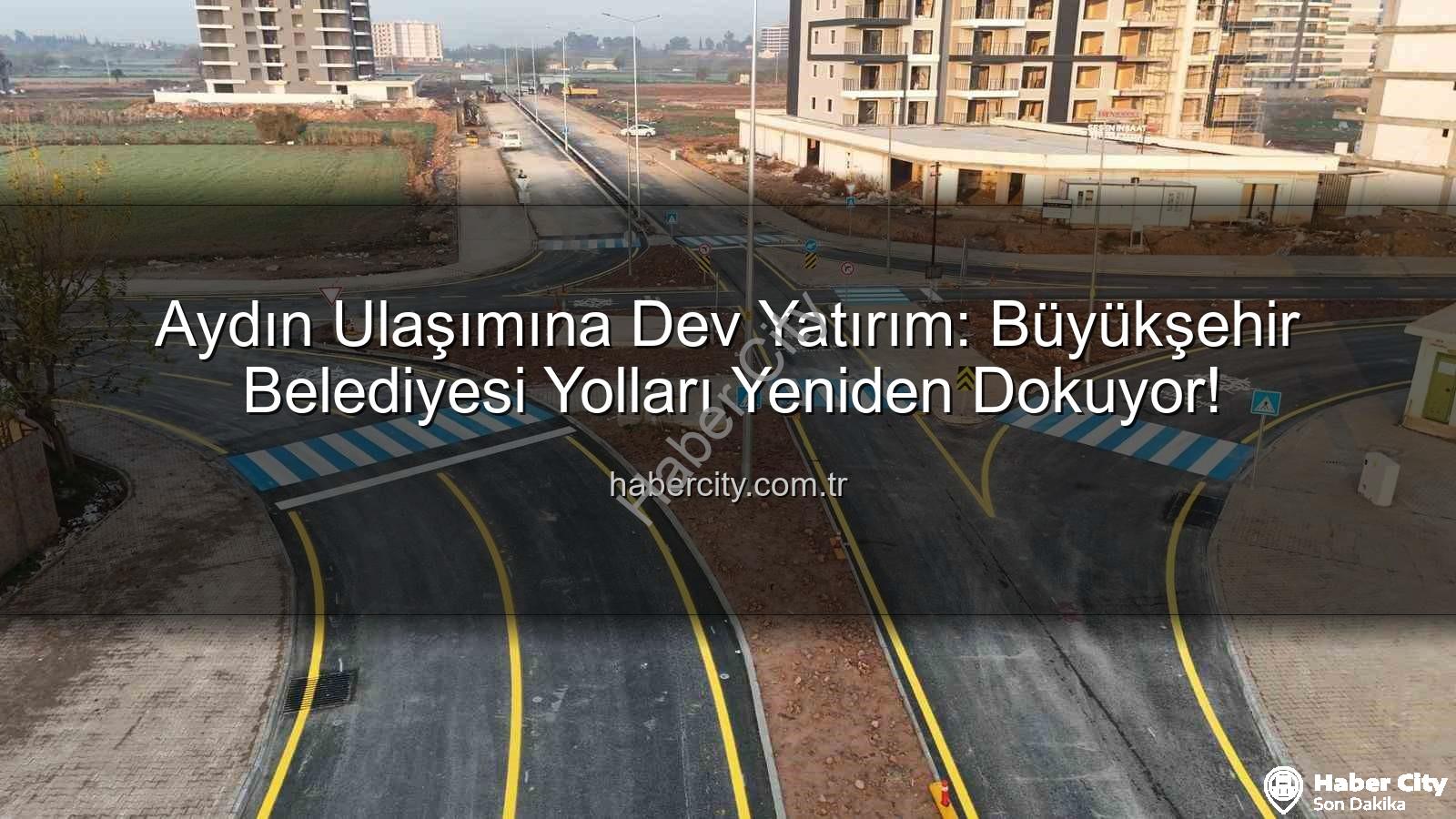 Aydın ulaşım altyapısı - Aydın Ulaşımına Dev Yatırım: Büyükşehir Belediyesi Yolları Yeniden Dokuyor!