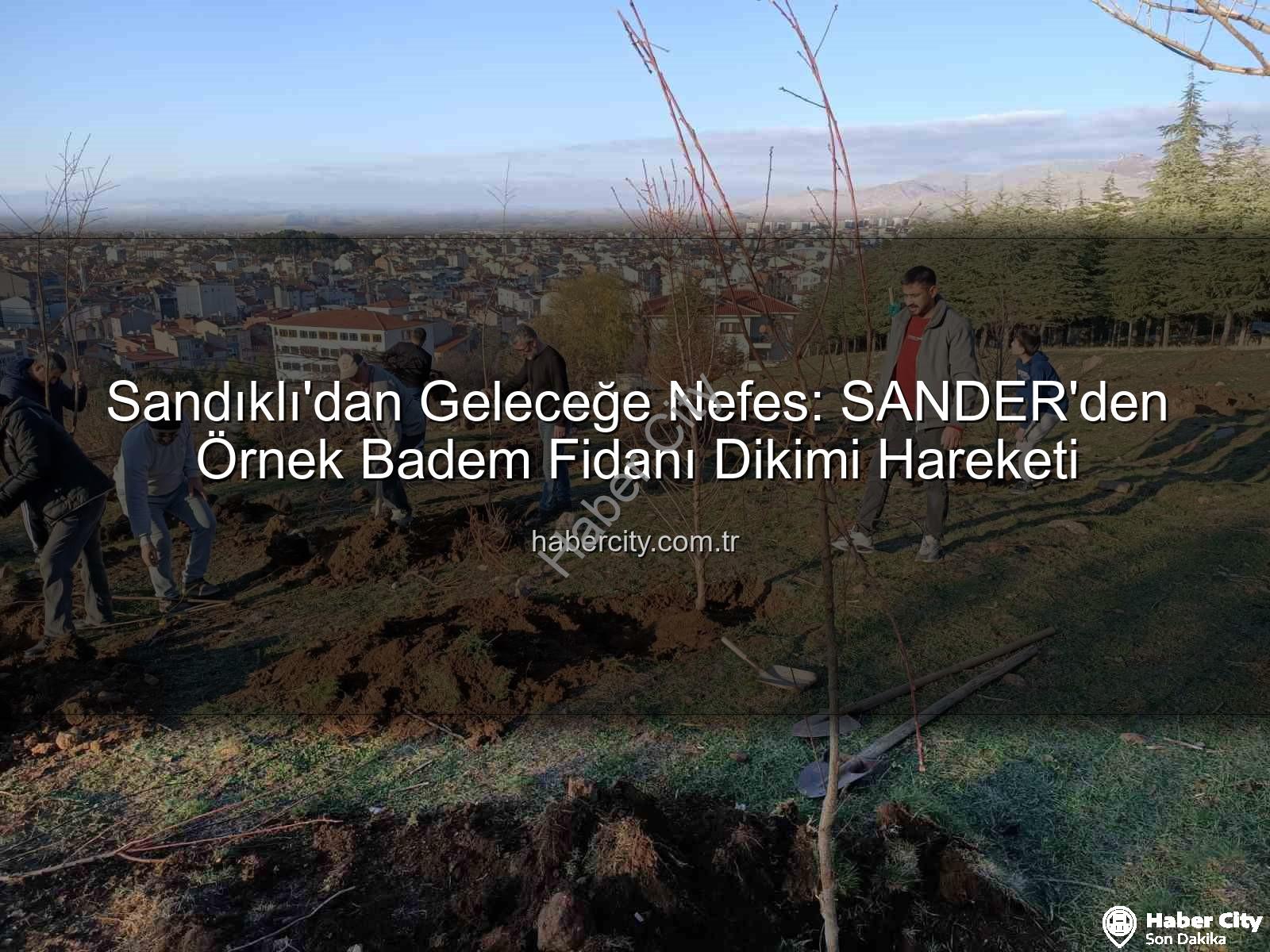 Sandıklı badem fidanı dikimi - Sandıklı'dan Geleceğe Nefes: SANDER'den Örnek Badem Fidanı Dikimi Hareketi