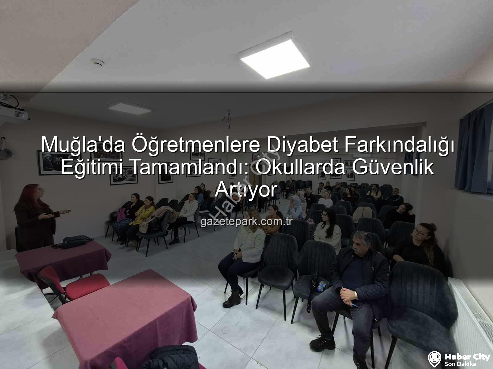 diyabet farkındalığı eğitimi - Muğla'da Öğretmenlere Diyabet Farkındalığı Eğitimiyle Okullar Güvenli Hale Geliyor