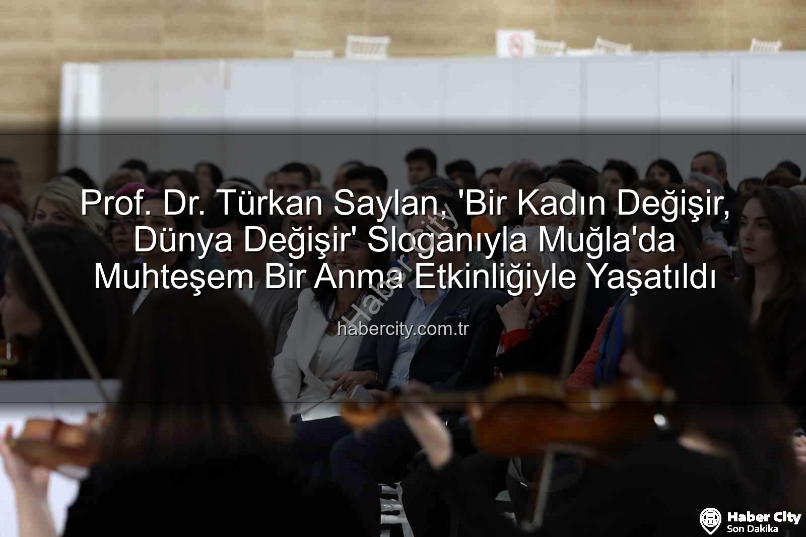 Türkan Saylan anıldı - Prof. Dr. Türkan Saylan, 'Bir Kadın Değişir, Dünya Değişir' Sloganıyla Muğla'da Muhteşem Bir Anma Etkinliğiyle Yaşatıldı