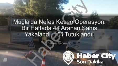 Muğla’da Nefes Kesen Operasyon: Bir Haftada 44 Aranan Şahıs Yakalandı, 15’i Tutuklandı!