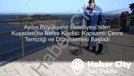 Aydın Büyükşehir Belediyesi’nden Kuşadası’na Nefes Kredisi: Kapsamlı Çevre Temizliği ve Düzenlemesi Başladı