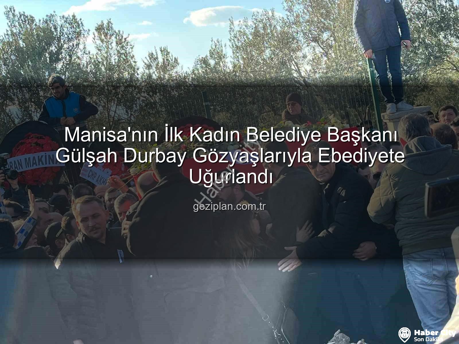 Gülşah Durbay - Manisa Yasta: İlk Kadın Belediye Başkanı Gülşah Durbay Gözyaşlarıyla Ebediyete Uğurlandı