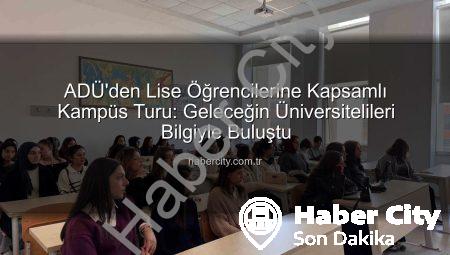 ADÜ’den Lise Öğrencilerine Kapsamlı Kampüs Turu: Geleceğin Üniversitelileri Bilgiyle Buluştu