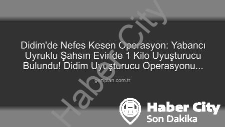 Didim’de Nefes Kesen Operasyon: Yabancı Uyruklu Şahsın Evinden Çıkanlar Şoke Etti! 1 Kilo Uyuşturucuya El Konuldu