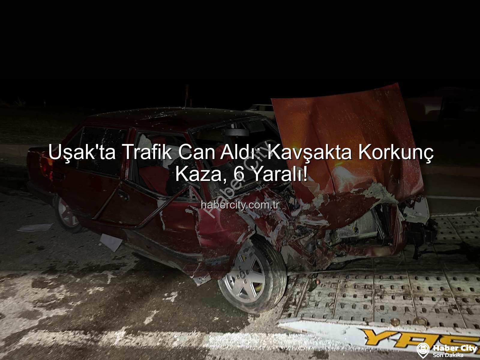 Uşak trafik kazası - Uşak'ta Trafik Can Aldı: Kavşakta Korkunç Kaza, 6 Yaralı!