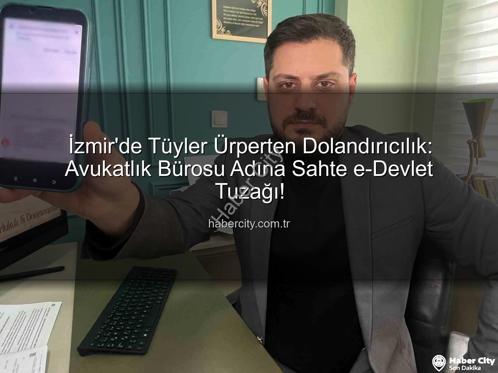 İzmir'de Tüyler Ürperten Dolandırıcılık: Avukatlık Bürosu Adına Sahte e-Devlet Tuzağı!