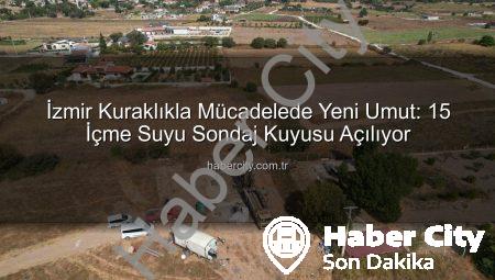 İzmir Kuraklıkla Mücadelede Yeni Umut: 15 İçme Suyu Sondaj Kuyusu Açılıyor