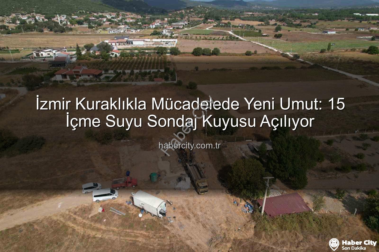 İzmir su kaynakları - İzmir Kuraklıkla Mücadelede Yeni Umut: 15 İçme Suyu Sondaj Kuyusu Açılıyor
