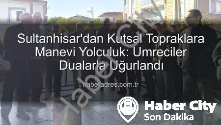 Sultanhisar’dan Kutsal Topraklara: Umre Yolcuları Dualarla Uğurlandı