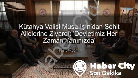 Kütahya Valisi Musa Işın’dan Şehit Ailelerine Ziyaret: ‘Devletimiz Her Zaman Yanınızda’