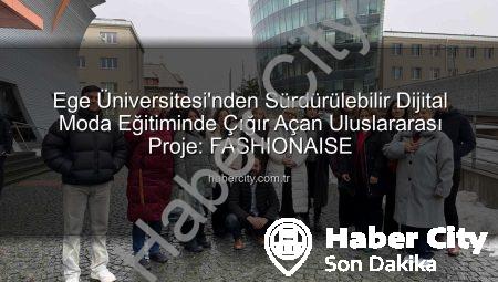 Ege Üniversitesi’nden Sürdürülebilir Dijital Moda Eğitiminde Çığır Açan Uluslararası Proje: FASHIONAISE