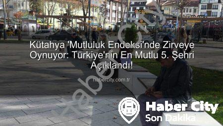 Kütahya ‘Mutluluk Endeksi’nde Zirveye Oynuyor: Türkiye’nin En Mutlu 5. Şehri Açıklandı!