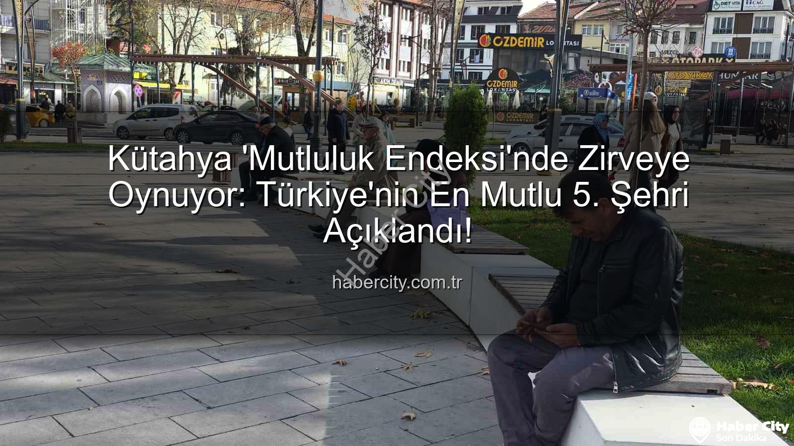 en mutlu şehir - Kütahya 'Mutluluk Endeksi'nde Zirveye Oynuyor: Türkiye'nin En Mutlu 5. Şehri Açıklandı!
