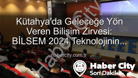 Kütahya’da Geleceğe Yön Veren Bilişim Zirvesi: BİLSEM 2024 Teknolojinin Kalbini Attırdı
