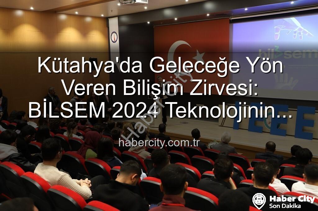 Kütahya bilişim semineri - Kütahya'da Geleceğe Yön Veren Bilişim Zirvesi: BİLSEM 2024 Teknolojinin Kalbini Attırdı