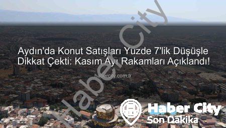 Aydın’da Konut Satışları Yüzde 7’lik Düşüşle Dikkat Çekti: Kasım Ayı Rakamları Açıklandı!