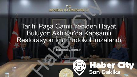 Tarihi Paşa Camii Yeniden Hayat Buluyor: Akhisar’da Kapsamlı Restorasyon İçin Protokol İmzalandı