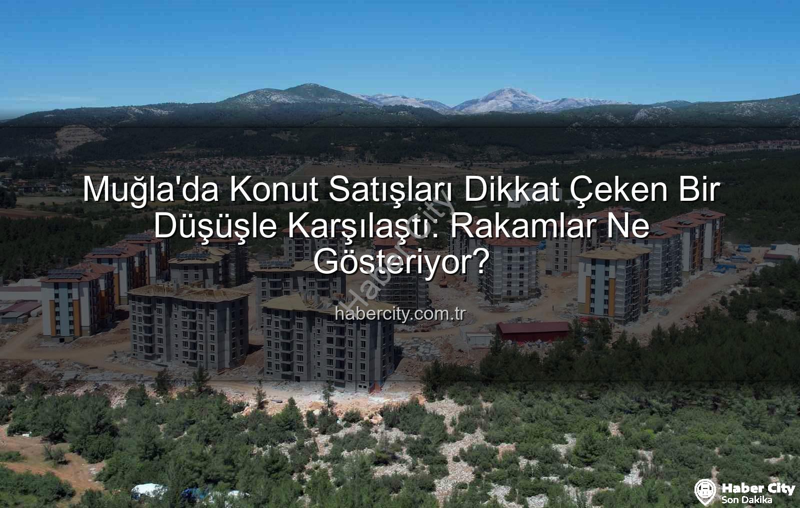 Muğla konut satışları - Muğla'da Konut Satışları Dikkat Çeken Bir Düşüşle Karşılaştı: Rakamlar Ne Gösteriyor?