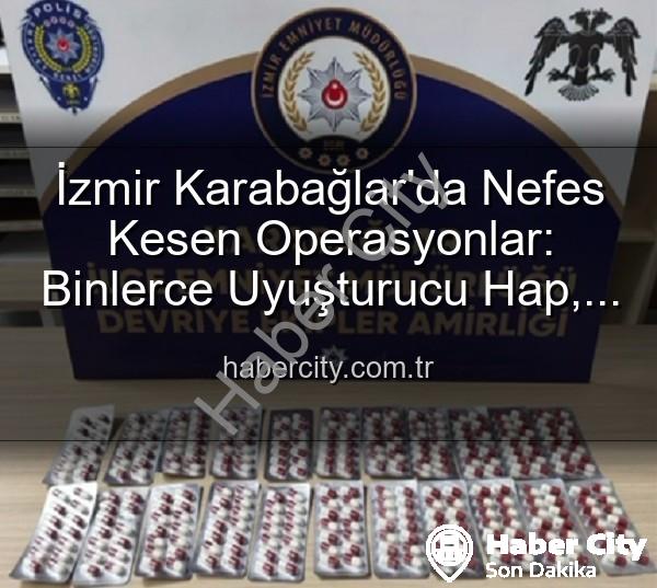 İzmir uyuşturucu operasyonları - İzmir Karabağlar'da Nefes Kesen Operasyonlar: Binlerce Uyuşturucu Hap, Yüzlerce Aranan Şahıs ve Silah Ele Geçirildi