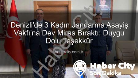 Denizli’de 3 Kadın Jandarma Asayiş Vakfı’na Dev Miras Bıraktı: Duygu Dolu Teşekkür