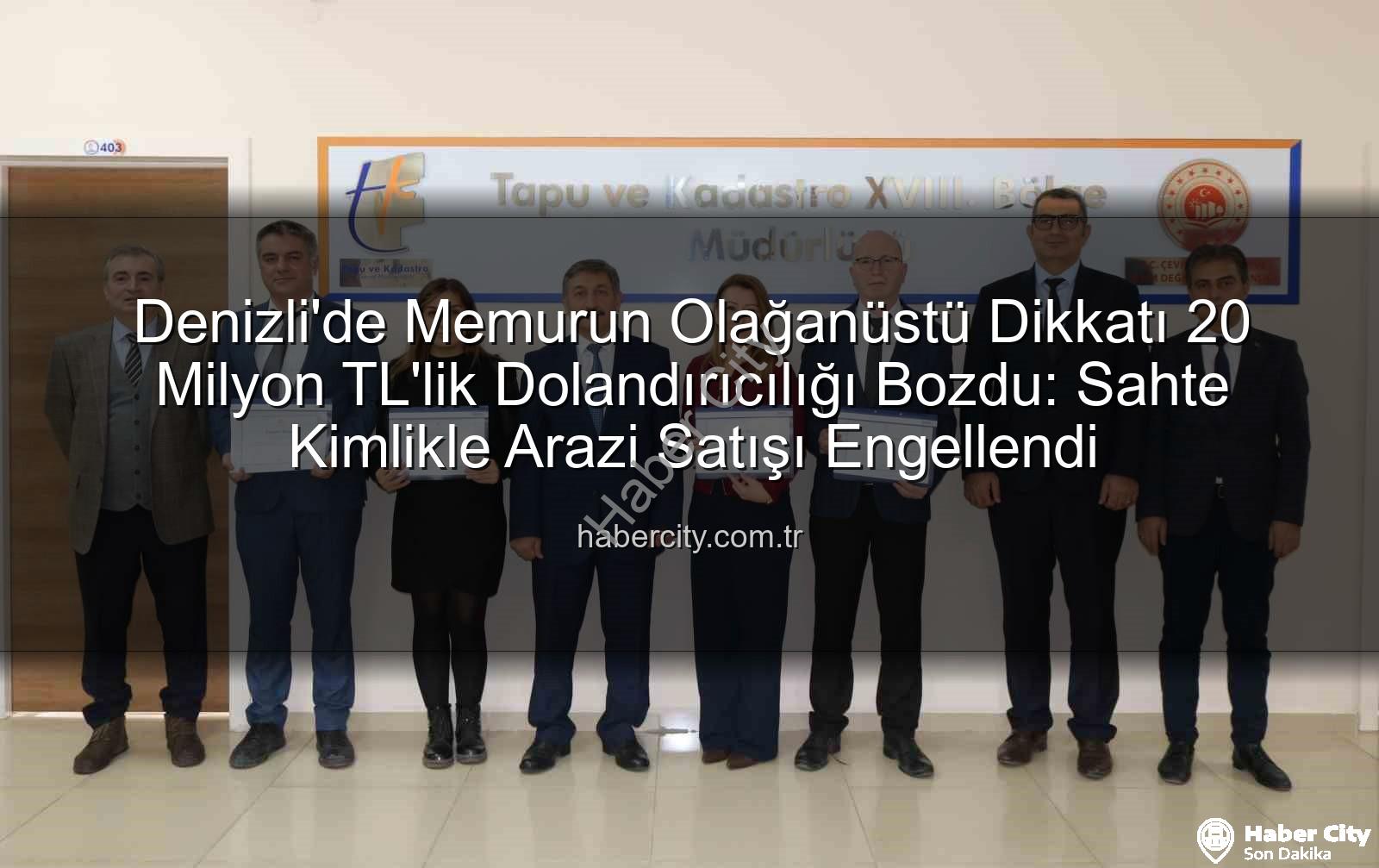 dolandırıcılık engellendi - Denizli'de Memurun Olağanüstü Dikkatı 20 Milyon TL'lik Dolandırıcılığı Bozdu: Sahte Kimlikle Arazi Satışı Engellendi
