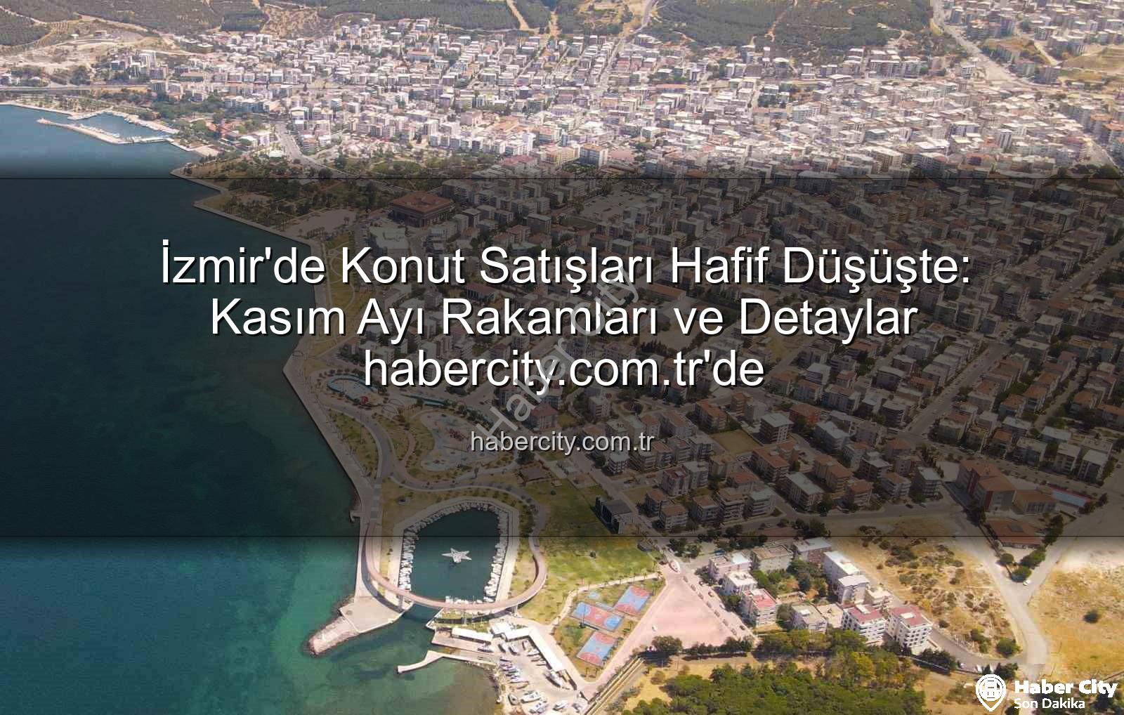 İzmir konut satışları - İzmir'de Konut Satışları Hafif Düşüşte: Kasım Ayı Rakamları ve Detaylar habercity.com.tr'de