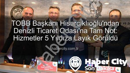 TOBB Başkanı Hisarcıklıoğlu’ndan Denizli Ticaret Odası’na Tam Not: Hizmetler 5 Yıldıza Layık Görüldü