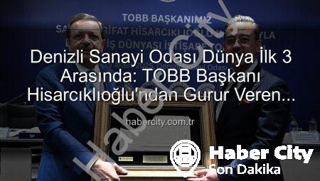 Denizli Sanayi Odası Dünya İlk 3 Arasında: TOBB Başkanı Hisarcıklıoğlu’ndan Gurur Veren Açıklamalar