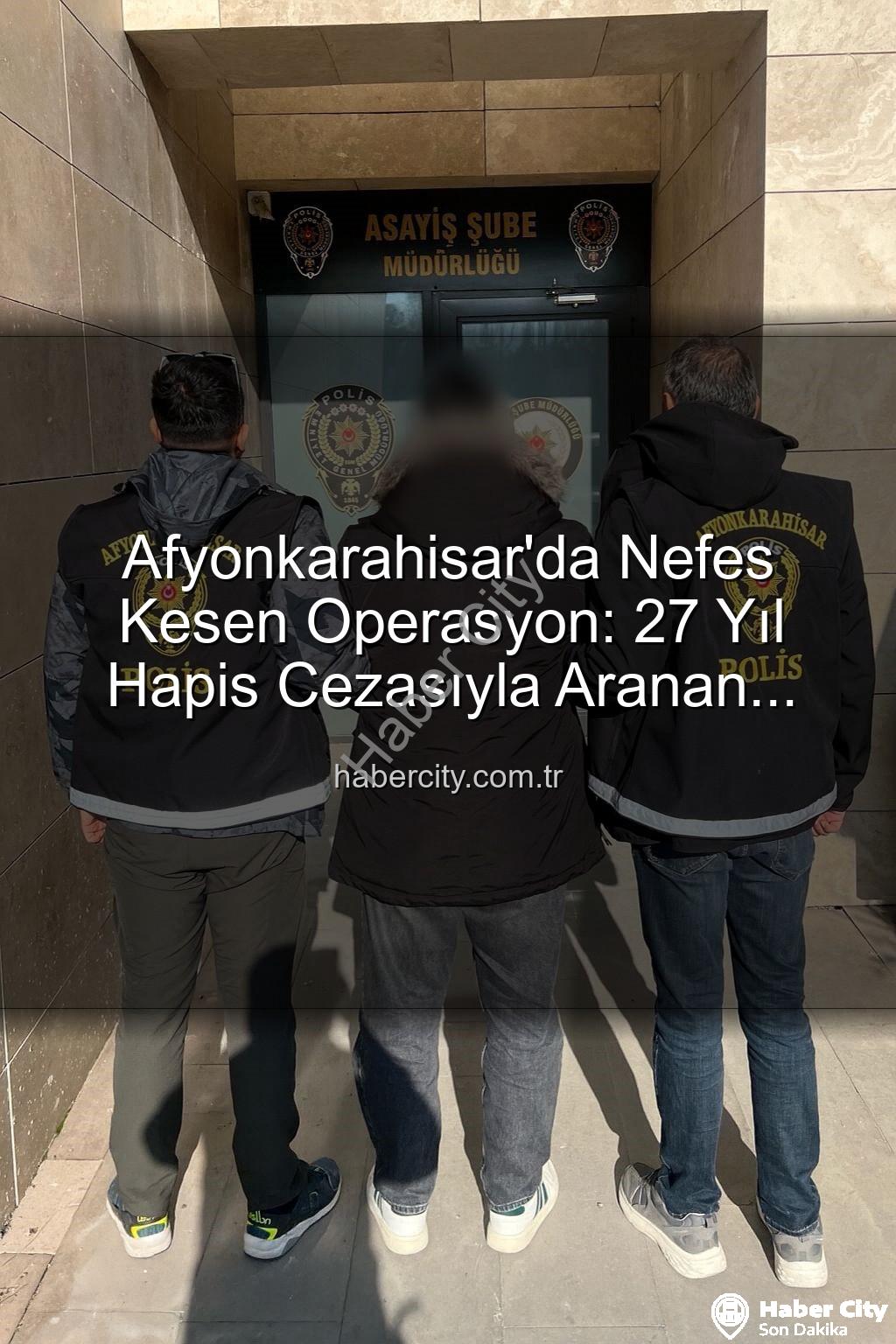 Afyonkarahisar polis operasyonu - Afyonkarahisar'da Nefes Kesen Operasyon: 27 Yıl Hapis Cezasıyla Aranan Şahıs Yakalandı!