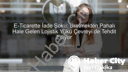 E-Ticarette İade Şoku: Üretmekten Pahalı Hale Gelen Lojistik Yükü Çevreyi de Tehdit Ediyor