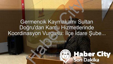 Germencik Kaymakamı Sultan Doğru’dan Kamu Hizmetlerinde Koordinasyon Vurgusu: İlçe İdare Şube Başkanları Toplantısı Gerçekleştirildi