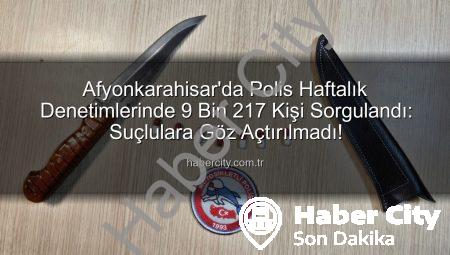 Afyonkarahisar’da Polis Haftalık Denetimlerinde 9 Bin 217 Kişi Sorgulandı: Suçlulara Göz Açtırılmadı!