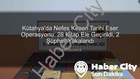 Kütahya’da Nefes Kesen Tarihi Eser Operasyonu: 28 Kitap Ele Geçirildi, 2 Şüpheli Yakalandı