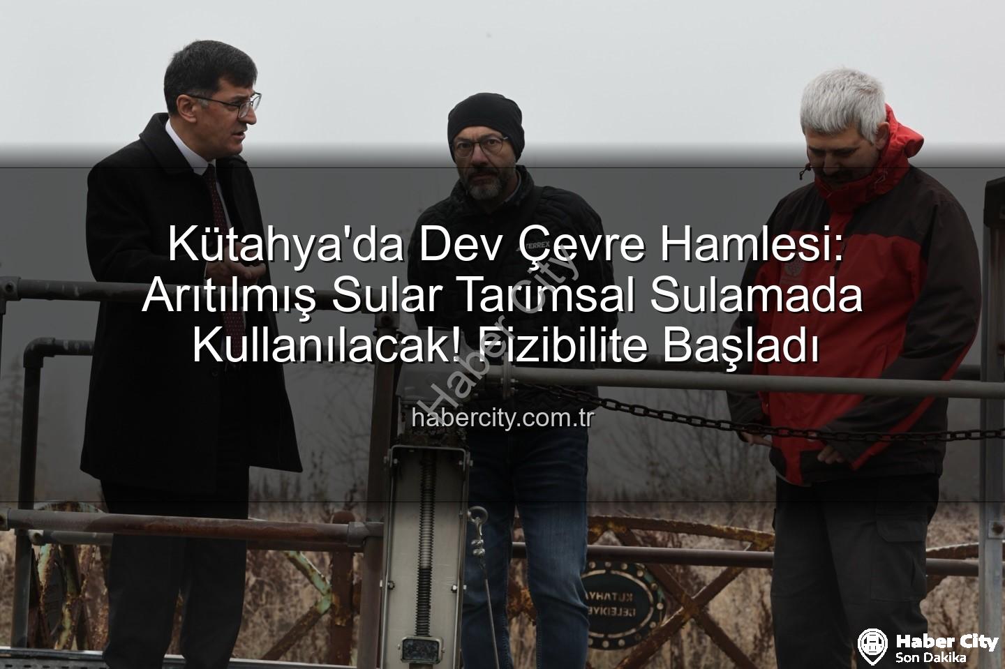 çevre dostu sulama - Kütahya'da Dev Çevre Hamlesi: Arıtılmış Sular Tarımsal Sulamada Kullanılacak! Fizibilite Başladı