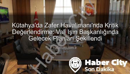 Kütahya’da Zafer Havalimanı’nda Kritik Değerlendirme: Vali Işın Başkanlığında Gelecek Planları Şekillendi
