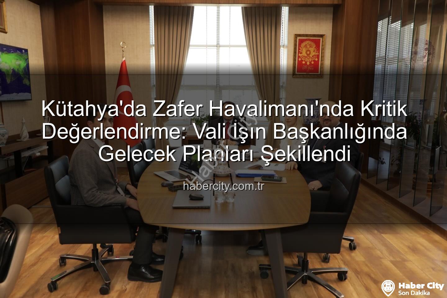 Zafer Havalimanı - Kütahya'da Zafer Havalimanı'nda Kritik Değerlendirme: Vali Işın Başkanlığında Gelecek Planları Şekillendi