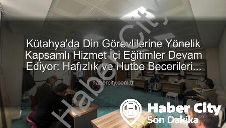 Kütahya’da Din Görevlilerine Yönelik Kapsamlı Hizmet İçi Eğitimler Devam Ediyor: Hafızlık ve Hutbe Becerileri Güçlendiriliyor