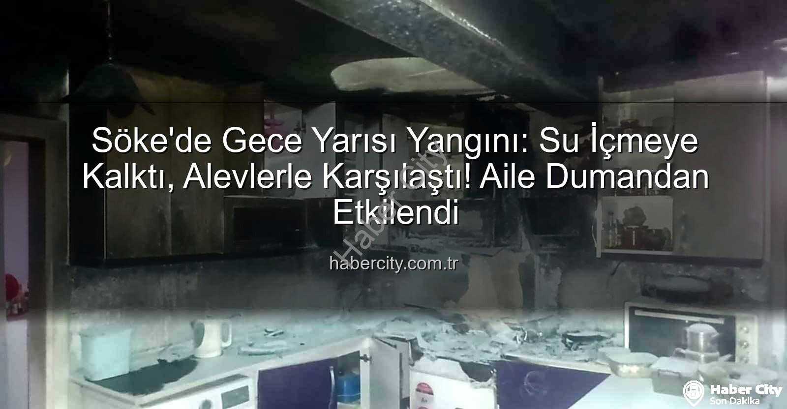 Söke ev yangını - Söke'de Gece Yarısı Yangını: Su İçmeye Kalktı, Alevlerle Karşılaştı! Aile Dumandan Etkilendi