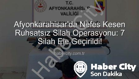 Afyonkarahisar’da Nefes Kesen Ruhsatsız Silah Operasyonu: 7 Silah Ele Geçirildi!